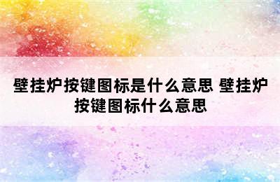 壁挂炉按键图标是什么意思 壁挂炉按键图标什么意思